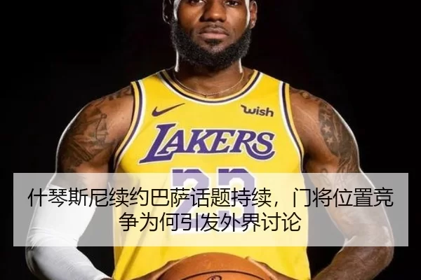 什琴斯尼续约巴萨话题持续，门将位置竞争为何引发外界讨论